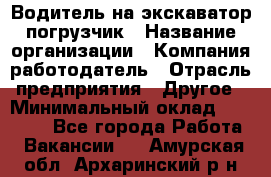 Водитель на экскаватор погрузчик › Название организации ­ Компания-работодатель › Отрасль предприятия ­ Другое › Минимальный оклад ­ 25 000 - Все города Работа » Вакансии   . Амурская обл.,Архаринский р-н